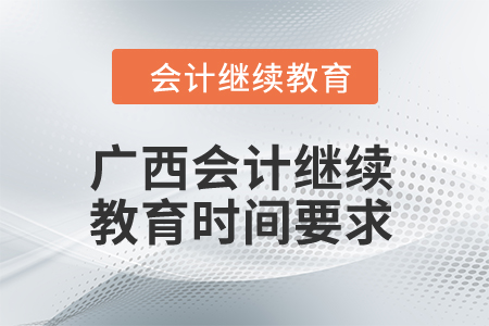 2024年廣西會(huì)計(jì)繼續(xù)教育時(shí)間要求