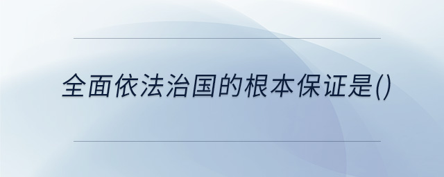 全面依法治國(guó)的根本保證是()