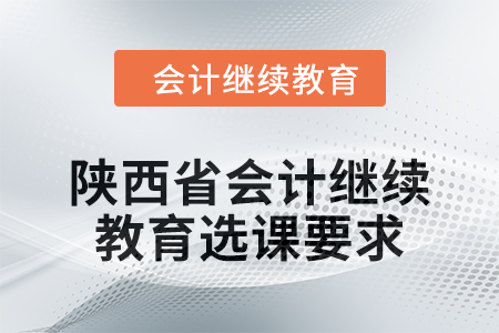 2024年陜西省會(huì)計(jì)人員繼續(xù)教育選課要求