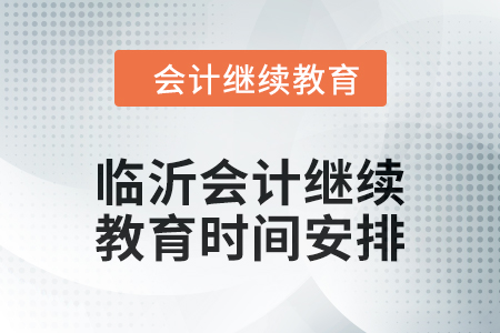 2024年山東臨沂會計繼續(xù)教育時間安排