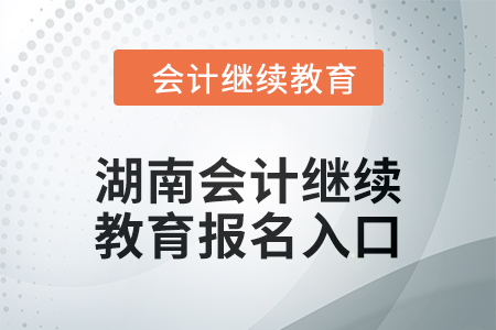 2024年湖南會(huì)計(jì)繼續(xù)教育報(bào)名入口在哪,？