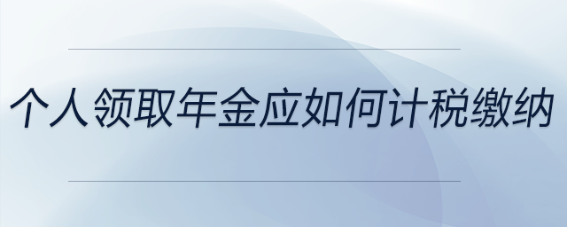 個人領(lǐng)取年金應(yīng)如何計稅繳納