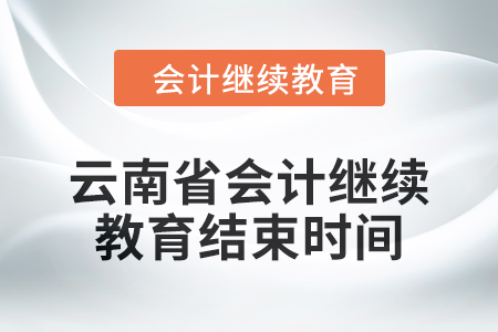 2024年云南省會(huì)計(jì)人員繼續(xù)教育結(jié)束時(shí)間