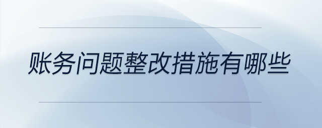 賬務(wù)問題整改措施有哪些