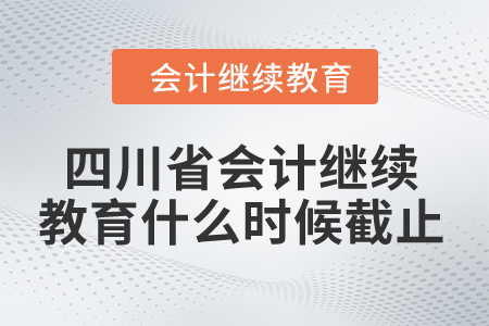 2024年四川省會計繼續(xù)教育什么時候截止,？