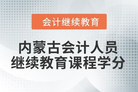 2024年內(nèi)蒙古會(huì)計(jì)人員繼續(xù)教育課程學(xué)分