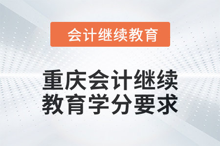 2024年重慶會(huì)計(jì)人員繼續(xù)教育學(xué)分要求