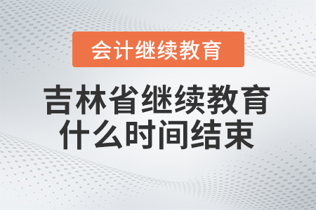 2024年吉林省會(huì)計(jì)人員繼續(xù)教育什么時(shí)間結(jié)束報(bào)名？