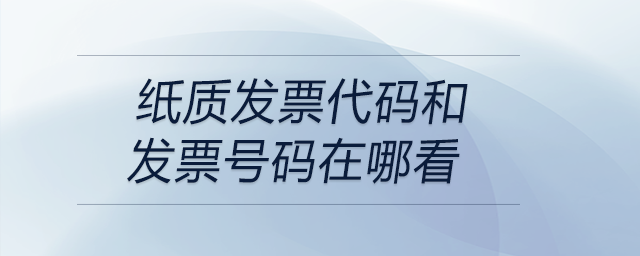 紙質(zhì)發(fā)票代碼和發(fā)票號碼在哪看