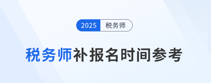 25年稅務(wù)師補報名時間是怎么安排的？與首次報名有哪些區(qū)別,？