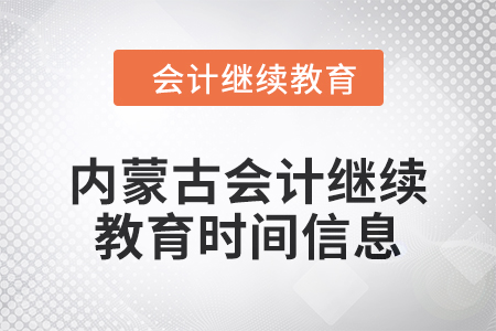 2024年內(nèi)蒙古會(huì)計(jì)人員繼續(xù)教育時(shí)間信息