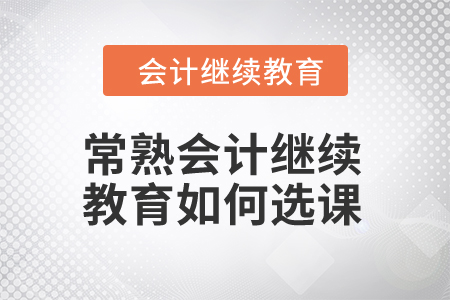 2024年常熟會(huì)計(jì)繼續(xù)教育如何選課,？