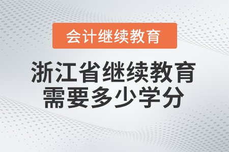 2024年浙江省會(huì)計(jì)人員繼續(xù)教育需要多少學(xué)分,？