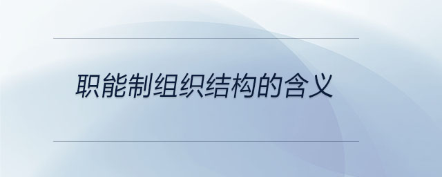 職能制組織結(jié)構(gòu)的含義