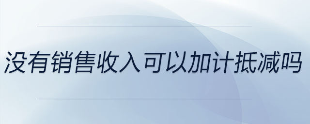 沒(méi)有銷(xiāo)售收入可以加計(jì)抵減嗎