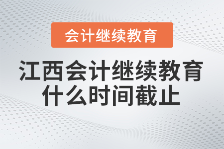 2024年江西會計繼續(xù)教育什么時間截止？