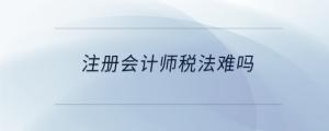 注冊(cè)會(huì)計(jì)師稅法難嗎