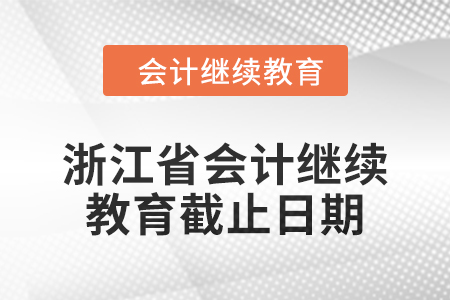 2024年浙江省會計繼續(xù)教育截止日期