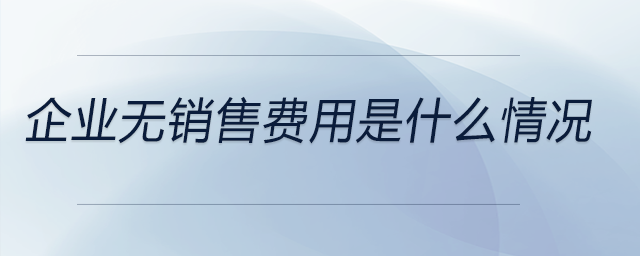 企業(yè)無銷售費(fèi)用是什么情況