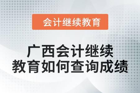 2024年度廣西會計繼續(xù)教育如何查詢成績,？