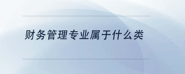 中級會計財務(wù)管理專業(yè)屬于什么類