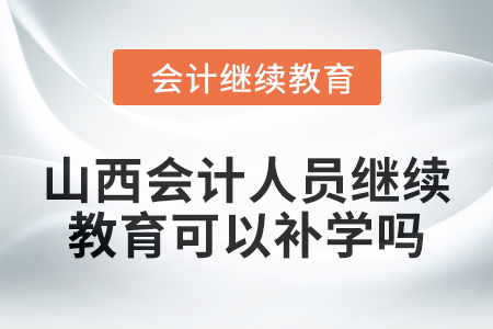 2024年山西會(huì)計(jì)人員繼續(xù)教育可以補(bǔ)學(xué)嗎,？