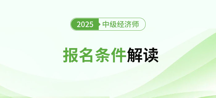 2025年中級(jí)經(jīng)濟(jì)師考試報(bào)名條件及詳細(xì)解讀,！