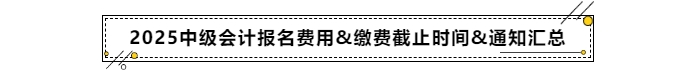 2025年中級會計報名費用&繳費截止時間&通知匯總