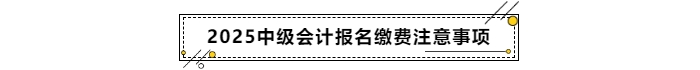 2025年中級會計報名繳費注意事項