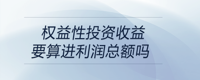 權益性投資收益要算進利潤總額嗎