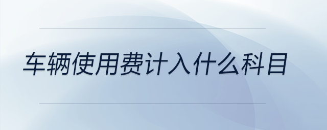 車輛使用費(fèi)計(jì)入什么科目