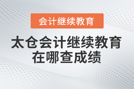 2024年太倉會計(jì)繼續(xù)教育在哪查成績,？