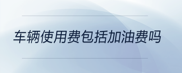 車輛使用費(fèi)包括加油費(fèi)嗎