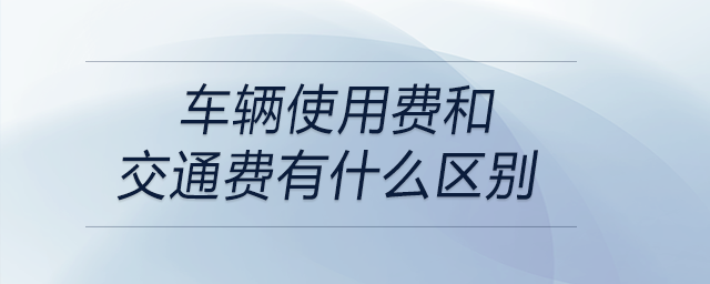 車輛使用費(fèi)和交通費(fèi)有什么區(qū)別