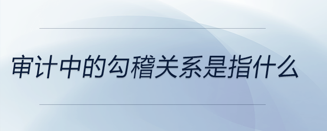 審計(jì)中的勾稽關(guān)系是指什么