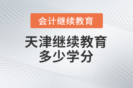 2024年天津繼續(xù)教育需要多少學(xué)分,？