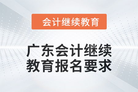 2024年廣東會(huì)計(jì)繼續(xù)教育報(bào)名要求