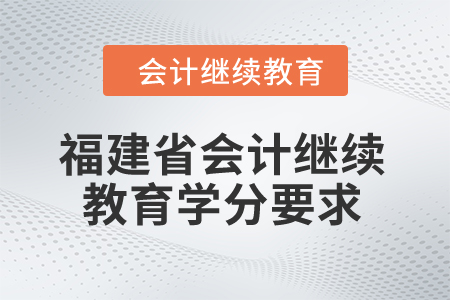 2025年福建省會計(jì)繼續(xù)教育學(xué)分要求