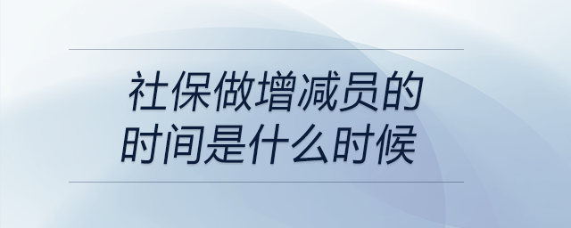 社保做增減員的時(shí)間是什么時(shí)候