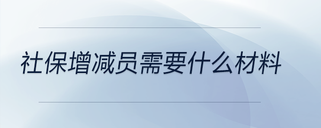 社保增減員需要什么材料