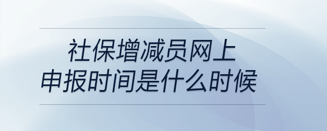 社保增減員網(wǎng)上申報時間是什么時候