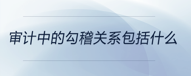 審計(jì)中的勾稽關(guān)系包括什么