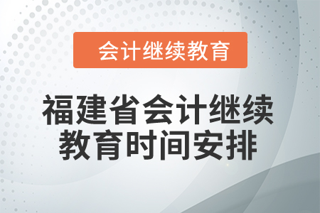 2025年福建省會(huì)計(jì)繼續(xù)教育時(shí)間安排