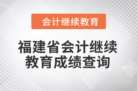 2025年福建省會計(jì)繼續(xù)教育成績查詢