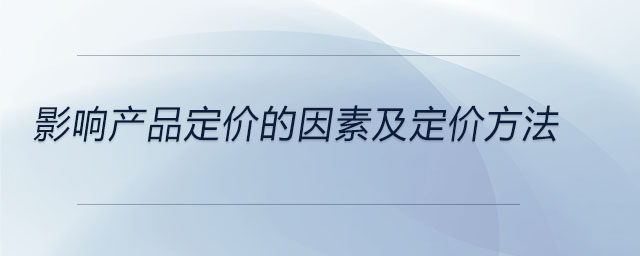 影響產(chǎn)品定價的因素及定價方法