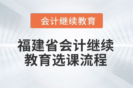 2025年福建省會(huì)計(jì)繼續(xù)教育選課流程