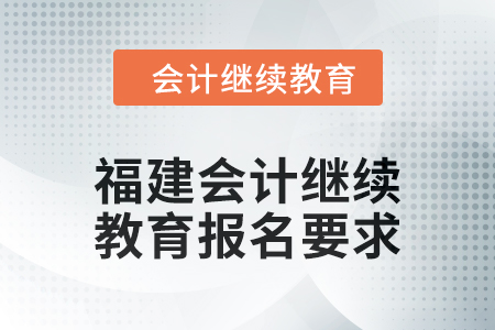 2025年福建會(huì)計(jì)繼續(xù)教育報(bào)名要求