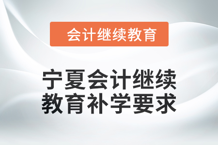 2025年寧夏回族自治區(qū)會(huì)計(jì)繼續(xù)教育補(bǔ)學(xué)要求