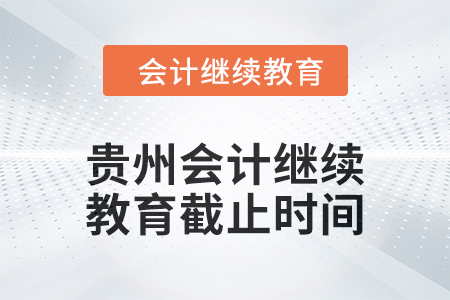 2025年貴州會(huì)計(jì)繼續(xù)教育截止時(shí)間