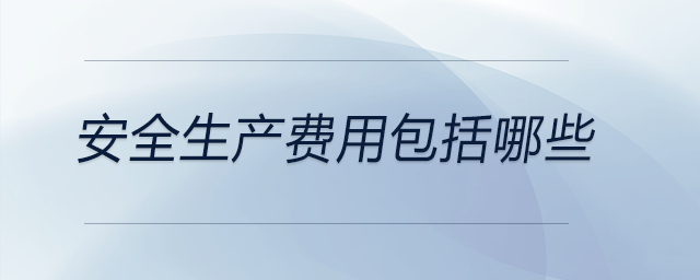安全生產(chǎn)費用包括哪些
